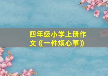 四年级小学上册作文《一件烦心事》