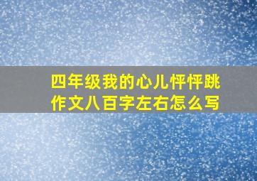 四年级我的心儿怦怦跳作文八百字左右怎么写