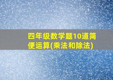 四年级数学题10道简便运算(乘法和除法)