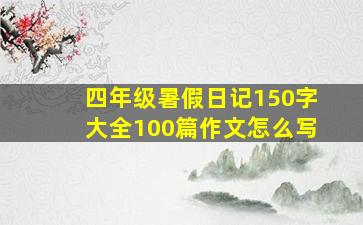 四年级暑假日记150字大全100篇作文怎么写