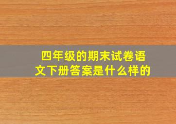 四年级的期末试卷语文下册答案是什么样的