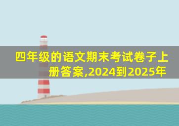 四年级的语文期末考试卷子上册答案,2024到2025年