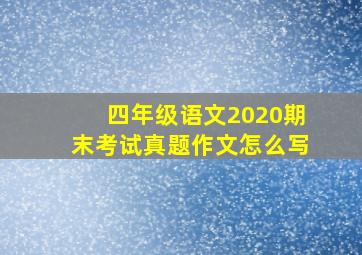 四年级语文2020期末考试真题作文怎么写