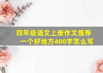 四年级语文上册作文推荐一个好地方400字怎么写