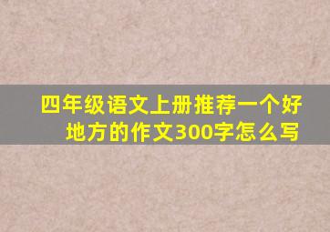 四年级语文上册推荐一个好地方的作文300字怎么写