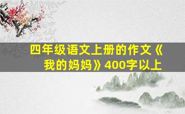 四年级语文上册的作文《我的妈妈》400字以上