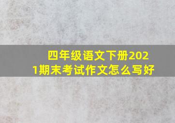 四年级语文下册2021期末考试作文怎么写好