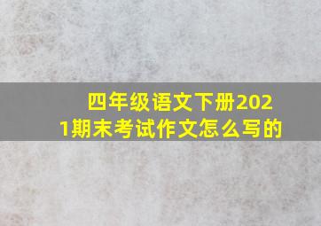 四年级语文下册2021期末考试作文怎么写的