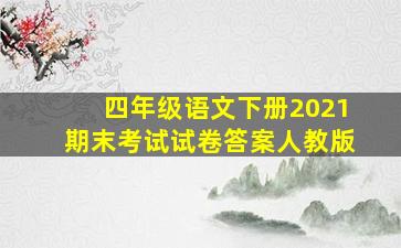 四年级语文下册2021期末考试试卷答案人教版