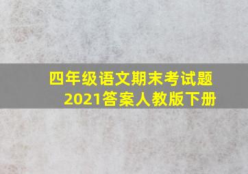 四年级语文期末考试题2021答案人教版下册