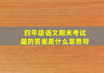 四年级语文期末考试题的答案是什么意思呀