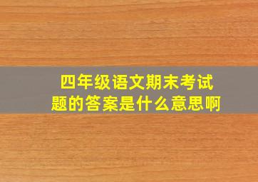 四年级语文期末考试题的答案是什么意思啊