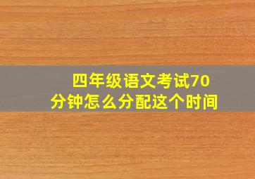 四年级语文考试70分钟怎么分配这个时间