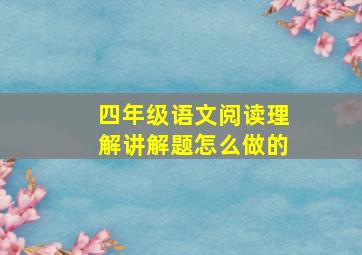 四年级语文阅读理解讲解题怎么做的