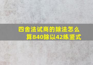 四舍法试商的除法怎么算840除以42练竖式