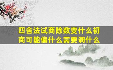 四舍法试商除数变什么初商可能偏什么需要调什么