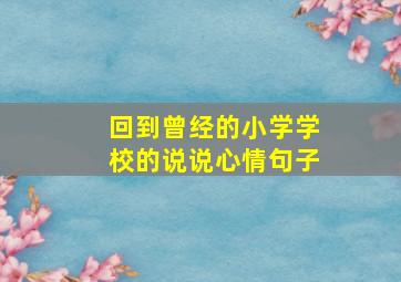 回到曾经的小学学校的说说心情句子