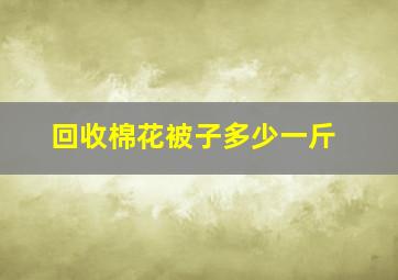 回收棉花被子多少一斤