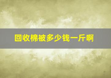 回收棉被多少钱一斤啊