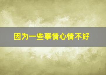 因为一些事情心情不好