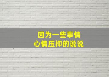 因为一些事情心情压抑的说说