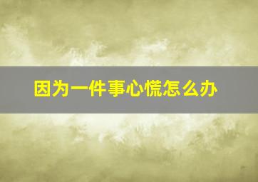 因为一件事心慌怎么办