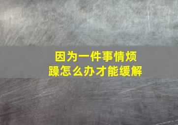 因为一件事情烦躁怎么办才能缓解