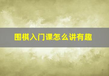 围棋入门课怎么讲有趣