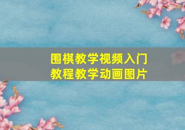 围棋教学视频入门教程教学动画图片