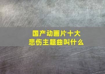 国产动画片十大悲伤主题曲叫什么