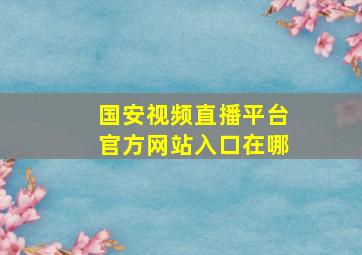 国安视频直播平台官方网站入口在哪