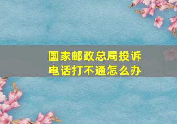 国家邮政总局投诉电话打不通怎么办