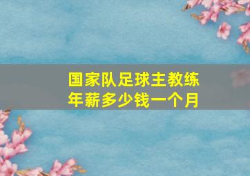 国家队足球主教练年薪多少钱一个月