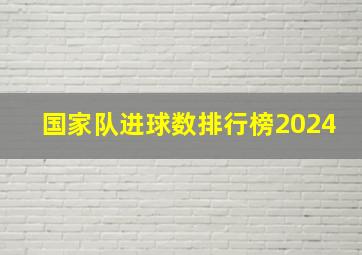 国家队进球数排行榜2024