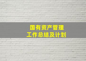 国有资产管理工作总结及计划