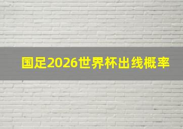 国足2026世界杯出线概率