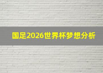 国足2026世界杯梦想分析