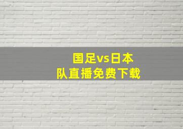 国足vs日本队直播免费下载