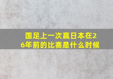 国足上一次赢日本在26年前的比赛是什么时候