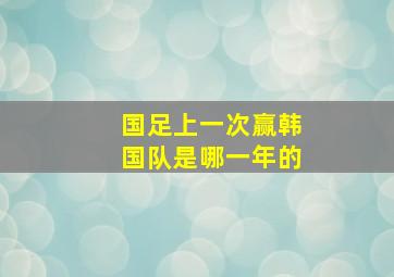 国足上一次赢韩国队是哪一年的