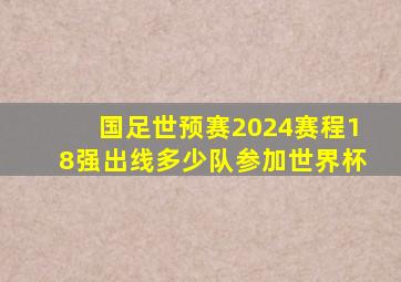 国足世预赛2024赛程18强出线多少队参加世界杯