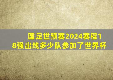 国足世预赛2024赛程18强出线多少队参加了世界杯