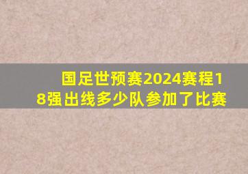 国足世预赛2024赛程18强出线多少队参加了比赛