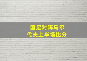 国足对阵马尔代夫上半场比分