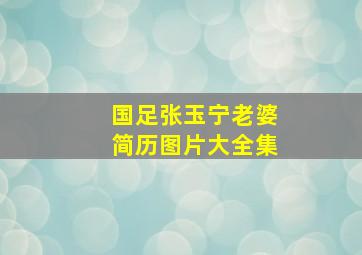 国足张玉宁老婆简历图片大全集