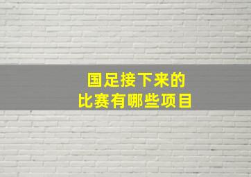 国足接下来的比赛有哪些项目