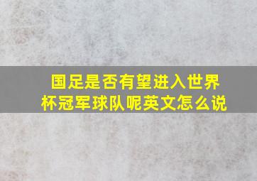 国足是否有望进入世界杯冠军球队呢英文怎么说