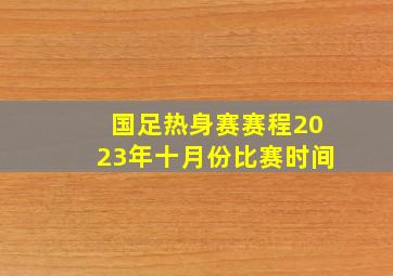 国足热身赛赛程2023年十月份比赛时间