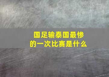 国足输泰国最惨的一次比赛是什么