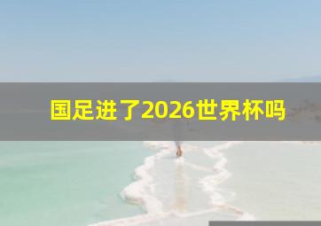 国足进了2026世界杯吗